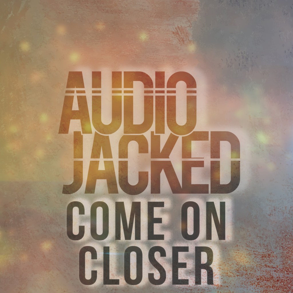 Audio Jacked | Come On Closer