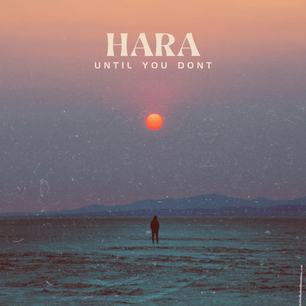 Until You Don’t by HARA  is a Vibrant Sonic Experience That Ignites The Spirit of&nbsp;Hope.
